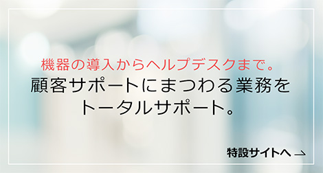 顧客サポートにまつわる業務をトータルサポート。