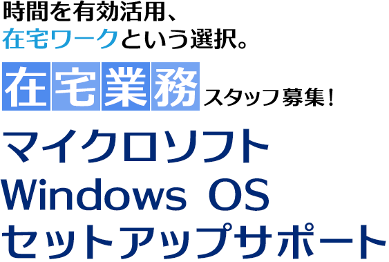 時間を有効活用、在宅ワークという選択。在宅業務スタッフ募集！マイクロソフトOffice製品セットアップサポート