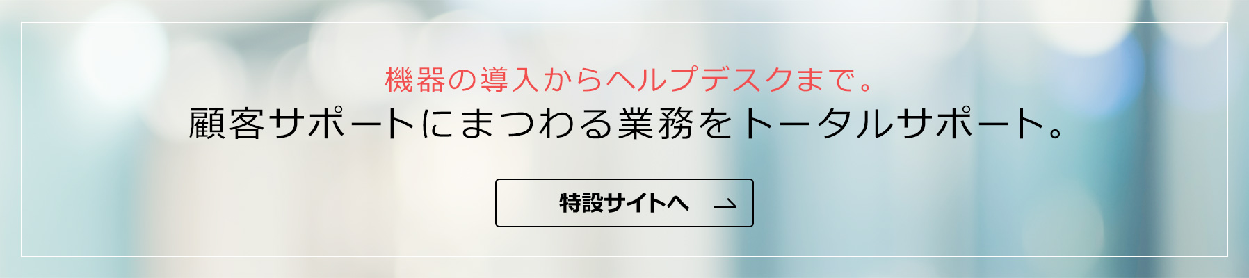 顧客サポートにまつわる業務をトータルサポート。