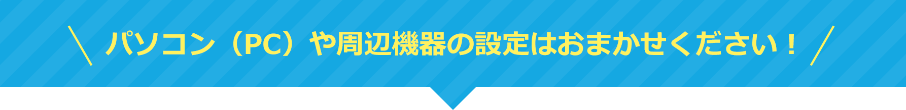 パソコン（PC）や周辺機器の設定はおまかせください！